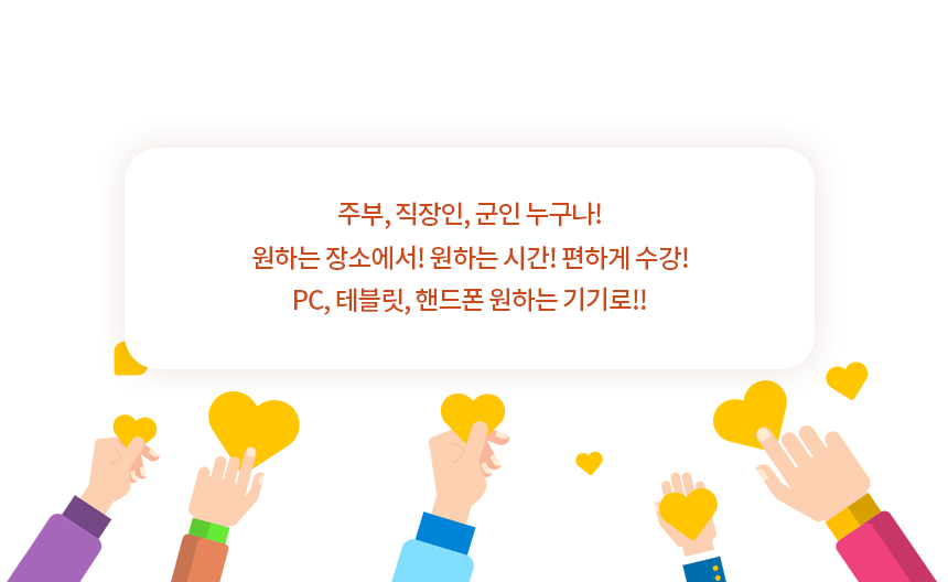 누구나! 원하는 기기로, 원하는 장소에서, 원하는 시간에!: 아래에 설명