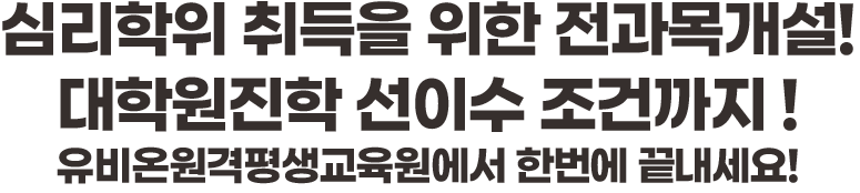 심리학위 취득을 위한 전과목개설! 대학원진학 선이수 조건까지! 유비온원격평생교육원에서 한번에 끝내세요!